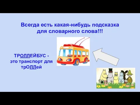 Всегда есть какая-нибудь подсказка для словарного слова!!! ТРОЛЛЕЙБУС - это транспорт для трОЛЛей