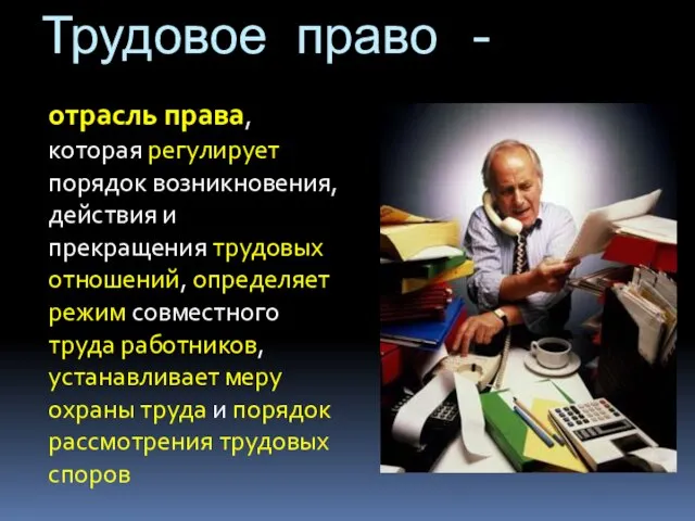 Трудовое право - отрасль права, которая регулирует порядок возникновения, действия и