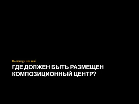 ГДЕ ДОЛЖЕН БЫТЬ РАЗМЕЩЕН КОМПОЗИЦИОННЫЙ ЦЕНТР? По центру или нет?