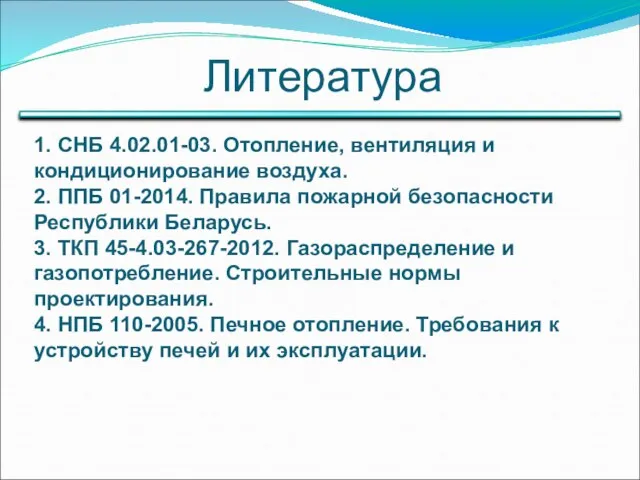 Литература 1. СНБ 4.02.01-03. Отопление, вентиляция и кондиционирование воздуха. 2. ППБ