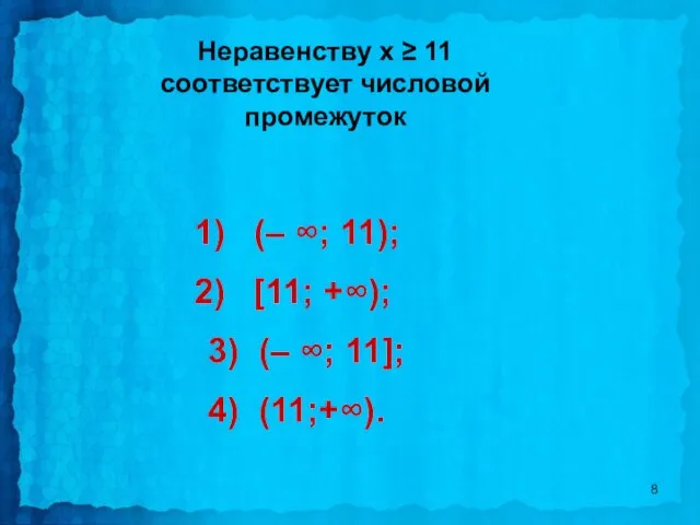 Неравенству х ≥ 11 соответствует числовой промежуток (– ∞; 11); [11;