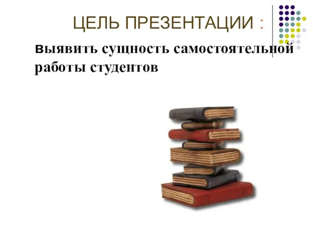 ЦЕЛЬ ПРЕЗЕНТАЦИИ : выявить сущность самостоятельной работы студентов