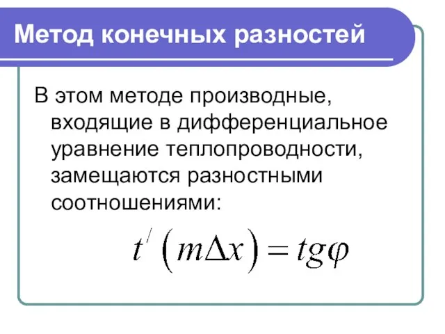 Метод конечных разностей В этом методе производные, входящие в дифференциальное уравнение теплопроводности, замещаются разностными соотношениями: