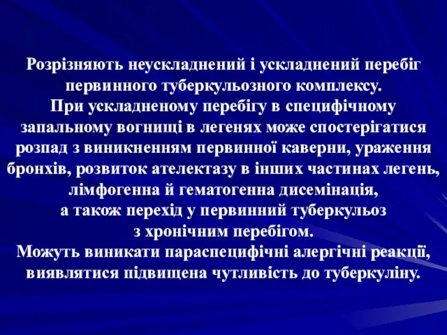 Розрізняють неускладнений і ускладнений перебіг первинного туберкульозного комплексу. При ускладненому перебігу