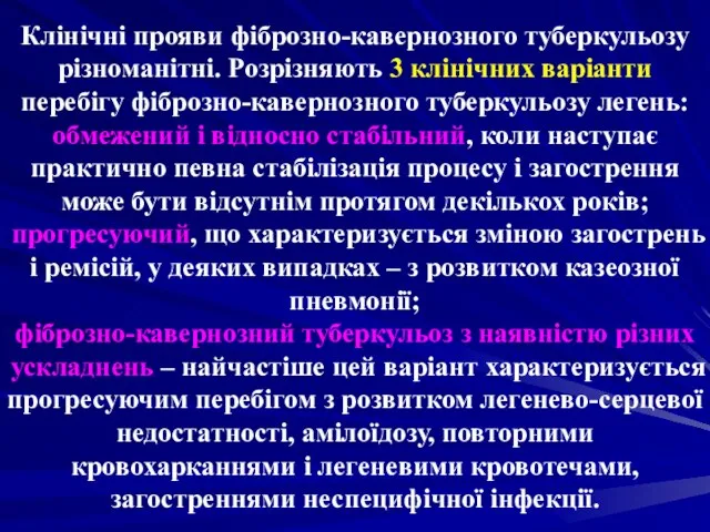 Клінічні прояви фіброзно-кавернозного туберкульозу різноманітні. Розрізняють 3 клінічних варіанти перебігу фіброзно-кавернозного