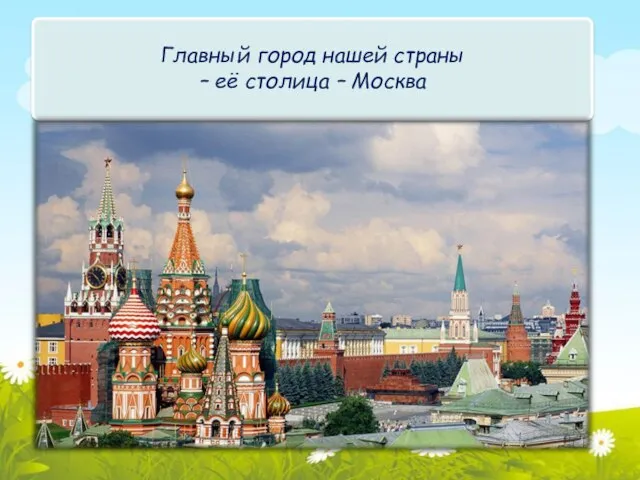 Главный город нашей страны – её столица – Москва