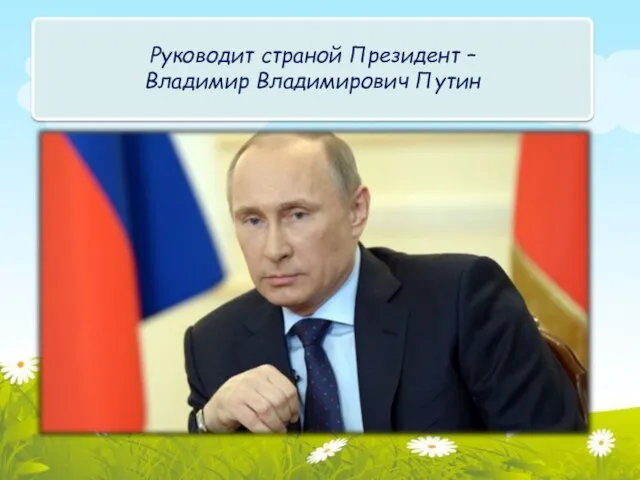 Руководит страной Президент – Владимир Владимирович Путин
