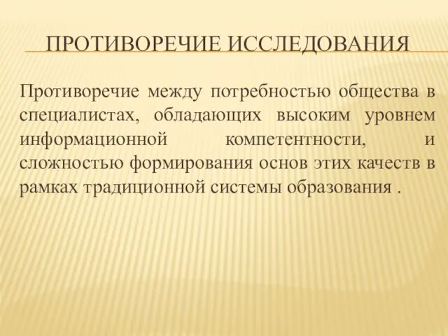 ПРОТИВОРЕЧИЕ ИССЛЕДОВАНИЯ Противоречие между потребностью общества в специалистах, обладающих высоким уровнем