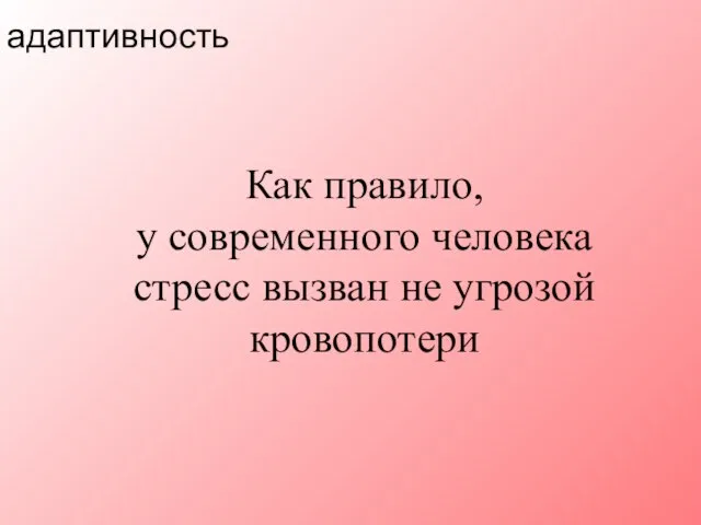 Как правило, у современного человека стресс вызван не угрозой кровопотери адаптивность