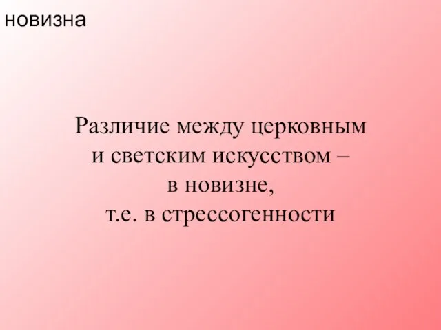 новизна Различие между церковным и светским искусством – в новизне, т.е. в стрессогенности