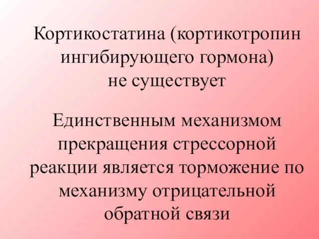 Кортикостатина (кортикотропин ингибирующего гормона) не существует Единственным механизмом прекращения стрессорной реакции