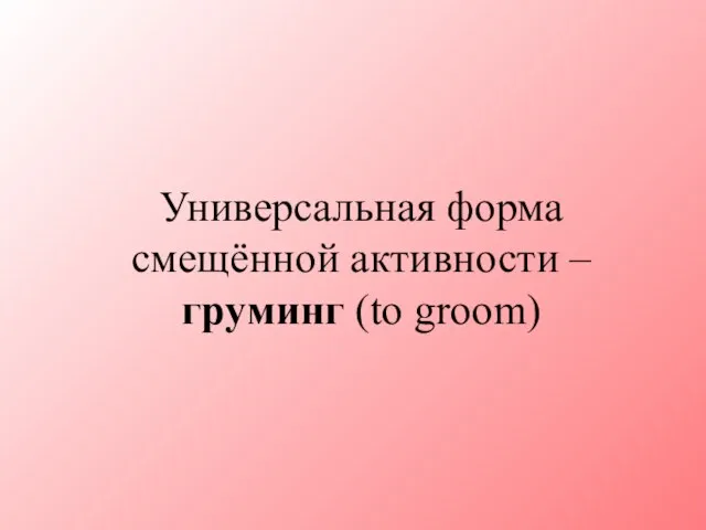Универсальная форма смещённой активности – груминг (to groom)