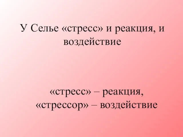 У Селье «стресс» и реакция, и воздействие «стресс» – реакция, «стрессор» – воздействие