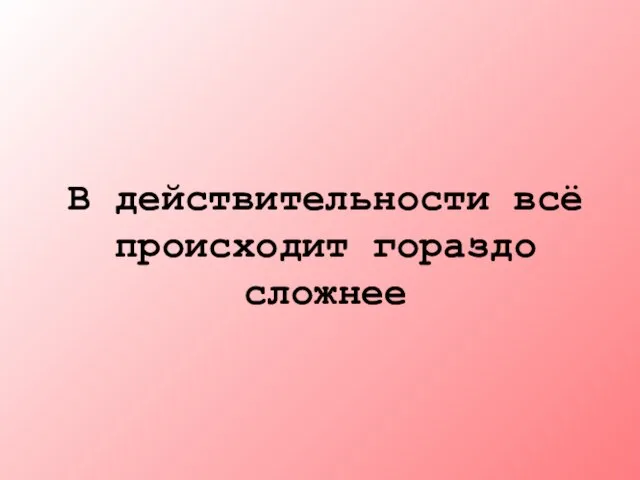 В действительности всё происходит гораздо сложнее