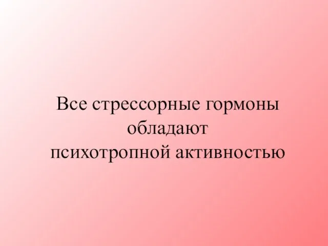 Все стрессорные гормоны обладают психотропной активностью