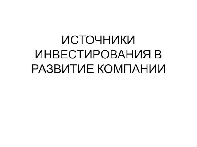 ИСТОЧНИКИ ИНВЕСТИРОВАНИЯ В РАЗВИТИЕ КОМПАНИИ