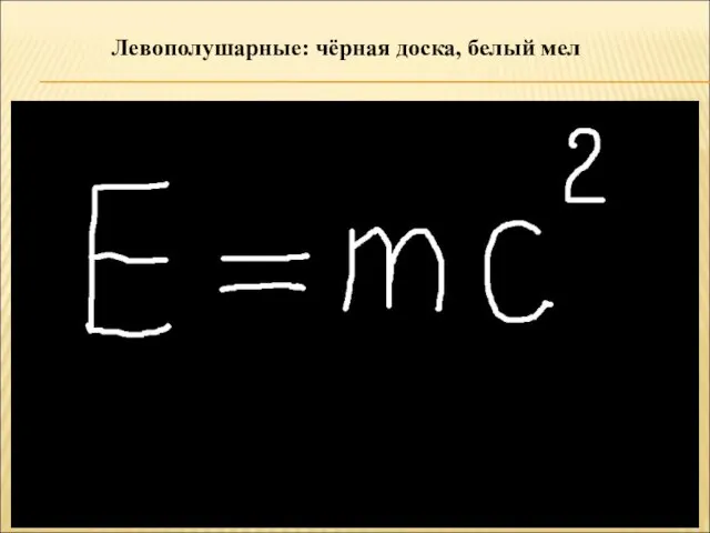 Левополушарные: чёрная доска, белый мел