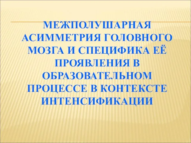 МЕЖПОЛУШАРНАЯ АСИММЕТРИЯ ГОЛОВНОГО МОЗГА И СПЕЦИФИКА ЕЁ ПРОЯВЛЕНИЯ В ОБРАЗОВАТЕЛЬНОМ ПРОЦЕССЕ В КОНТЕКСТЕ ИНТЕНСИФИКАЦИИ