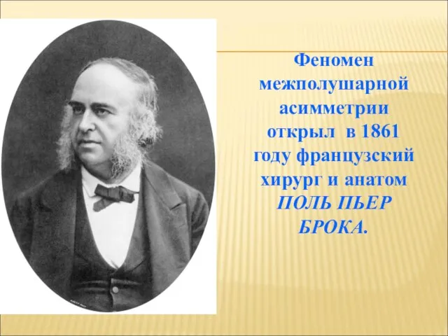 Феномен межполушарной асимметрии открыл в 1861 году французский хирург и анатом ПОЛЬ ПЬЕР БРОКА.