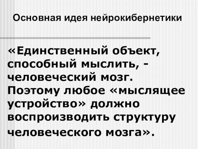 Основная идея нейрокибернетики «Единственный объект, способный мыслить, - человеческий мозг. Поэтому