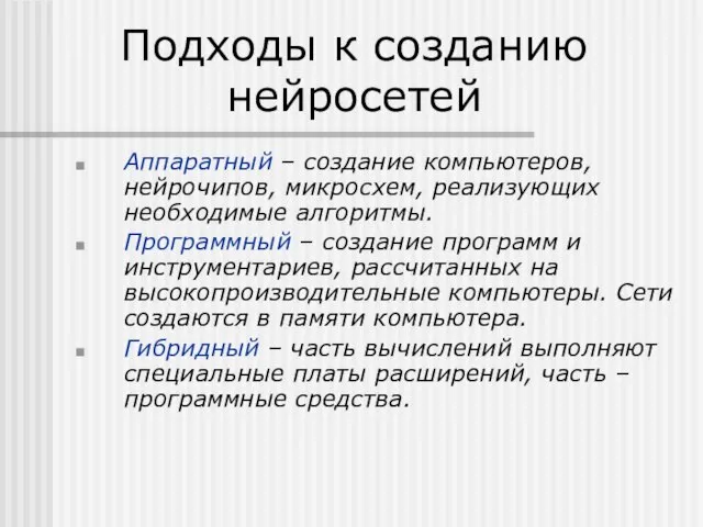 Подходы к созданию нейросетей Аппаратный – создание компьютеров, нейрочипов, микросхем, реализующих