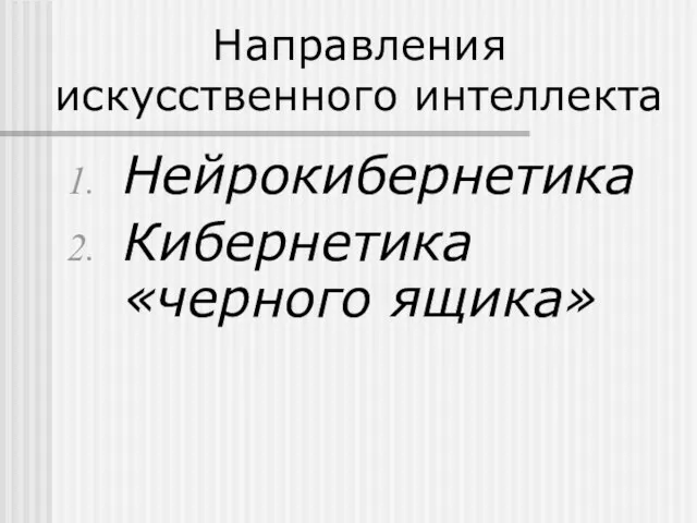 Направления искусственного интеллекта Нейрокибернетика Кибернетика «черного ящика»