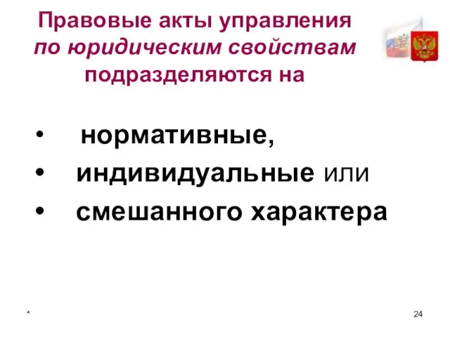 * Правовые акты управления по юридическим свойствам подразделяются на нормативные, индивидуальные или смешанного характера