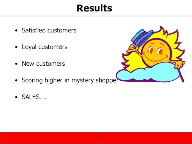 Results Satisfied customers Loyal customers New customers Scoring higher in mystery shopper SALES….