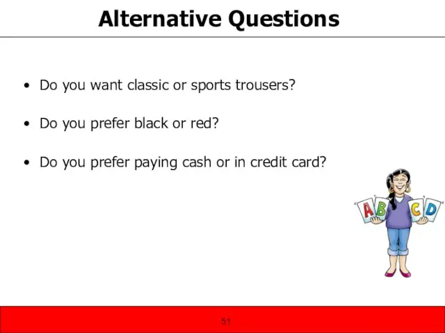 Alternative Questions Do you want classic or sports trousers? Do you