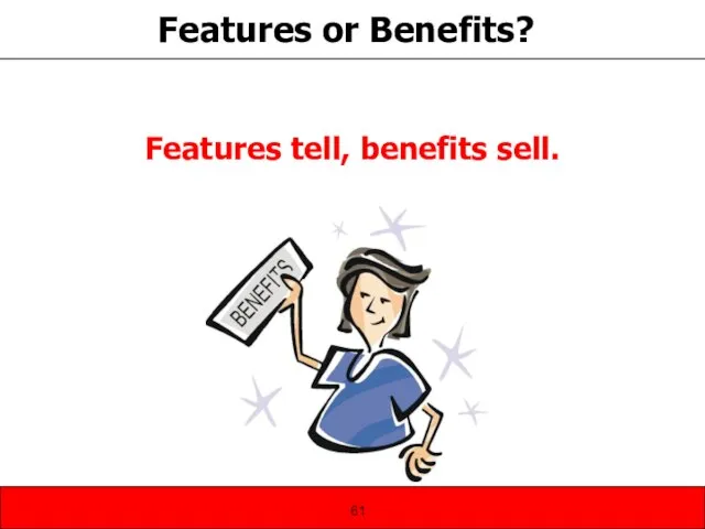 Features or Benefits? Features tell, benefits sell.