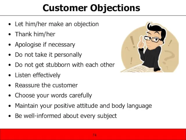 Customer Objections Let him/her make an objection Thank him/her Apologise if