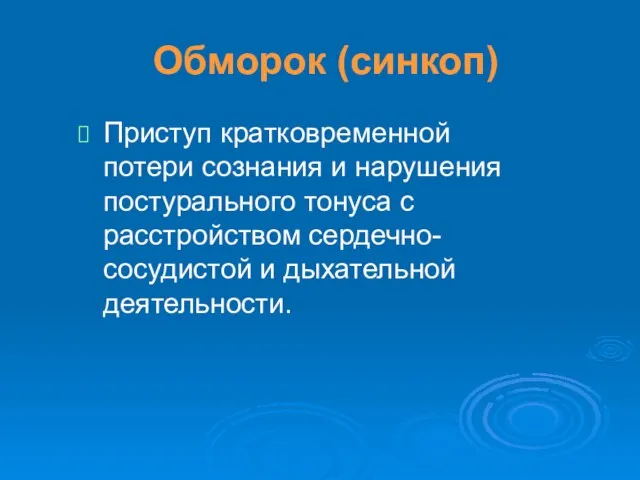 Обморок (синкоп) Приступ кратковременной потери сознания и нарушения постурального тонуса с расстройством сердечно-сосудистой и дыхательной деятельности.