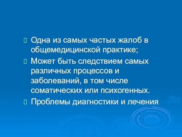 Одна из самых частых жалоб в общемедицинской практике; Может быть следствием