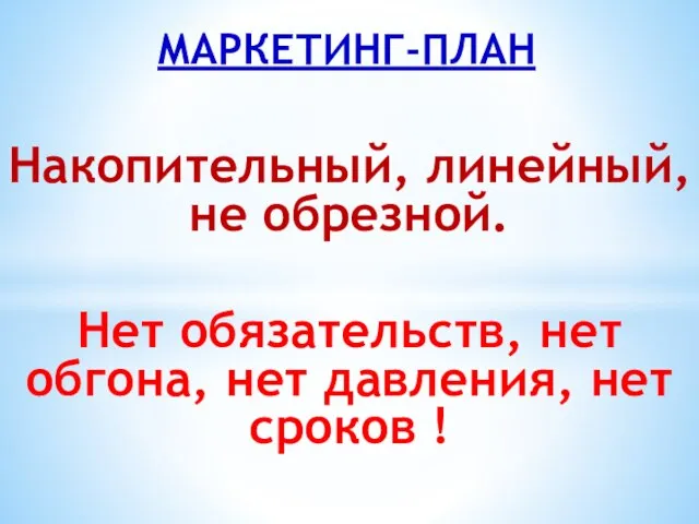 Накопительный, линейный, не обрезной. Нет обязательств, нет обгона, нет давления, нет сроков ! МАРКЕТИНГ-ПЛАН