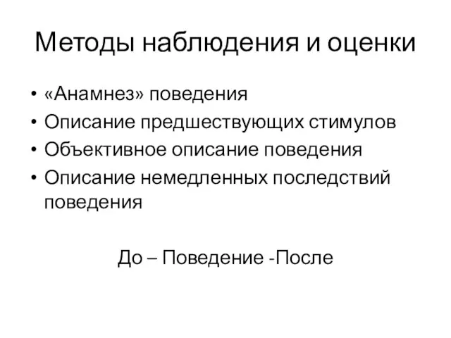 Методы наблюдения и оценки «Анамнез» поведения Описание предшествующих стимулов Объективное описание