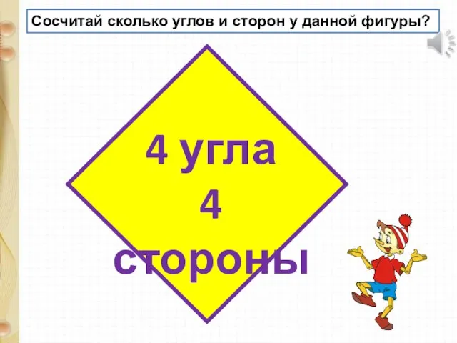 Сосчитай сколько углов и сторон у данной фигуры? 4 угла 4 стороны