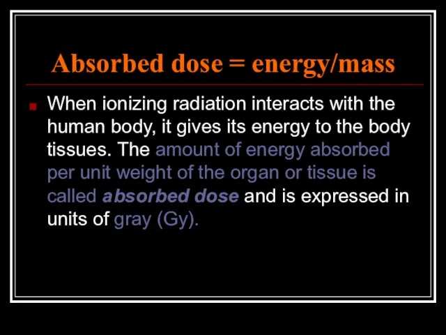 Absorbed dose = energy/mass When ionizing radiation interacts with the human