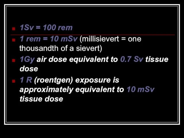 1Sv = 100 rem 1 rem = 10 mSv (millisievert =