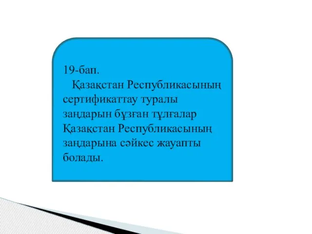 19-бап. Қазақстан Республикасының сертификаттау туралы заңдарын бұзған тұлғалар Қазақстан Республикасының заңдарына сәйкес жауапты болады.