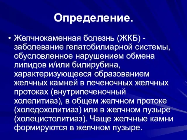 Определение. Желчнокаменная болезнь (ЖКБ) - заболевание гепатобилиарной системы, обусловленное нарушением обмена