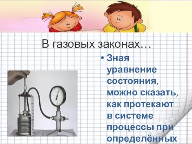 В газовых законах… Зная уравнение состояния, можно сказать, как протекают в