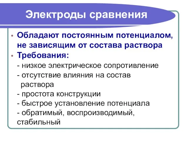 Электроды сравнения Обладают постоянным потенциалом, не зависящим от состава раствора Требования: