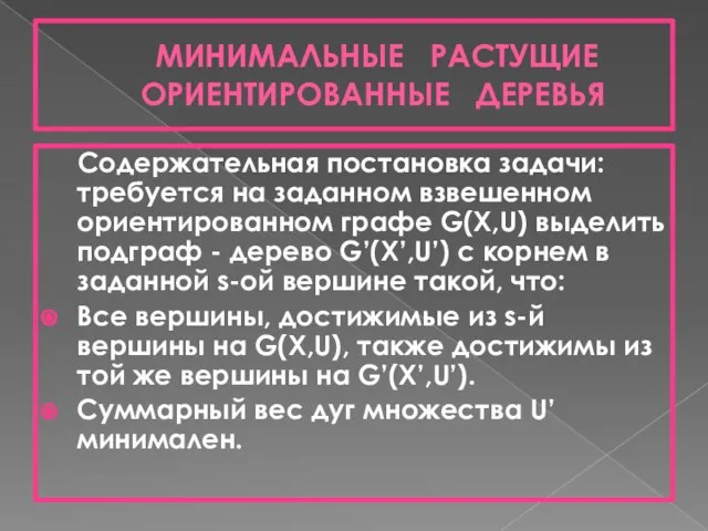 МИНИМАЛЬНЫЕ РАСТУЩИЕ ОРИЕНТИРОВАННЫЕ ДЕРЕВЬЯ Содержательная постановка задачи: требуется на заданном взвешенном