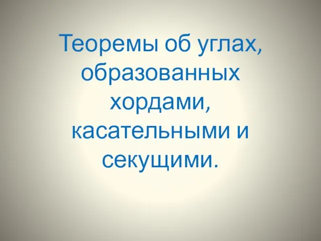 Теоремы об углах, образованных хордами, касательными и секущими.