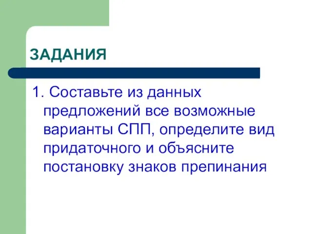 ЗАДАНИЯ 1. Составьте из данных предложений все возможные варианты СПП, определите