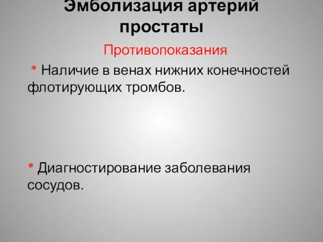 Эмболизация артерий простаты Противопоказания * Наличие в венах нижних конечностей флотирующих тромбов. * Диагностирование заболевания сосудов.