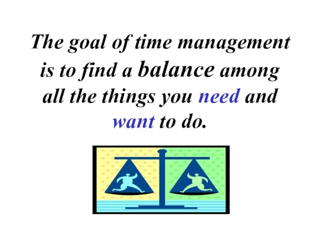 The goal of time management is to find a balance among