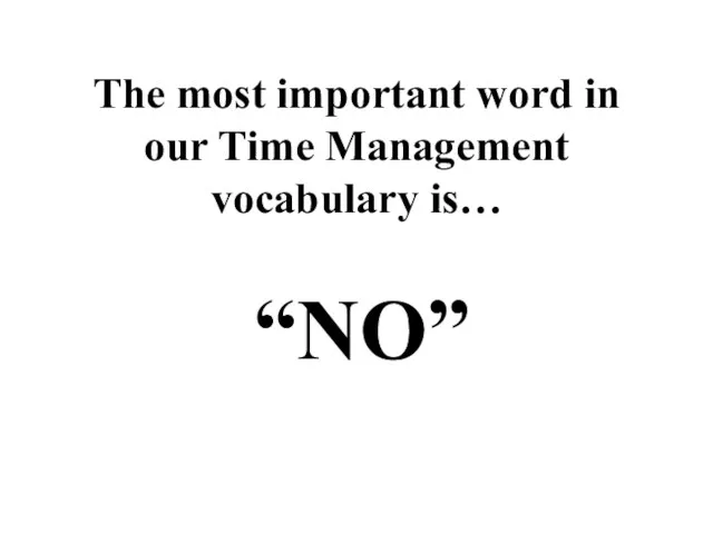 The most important word in our Time Management vocabulary is… “NO”