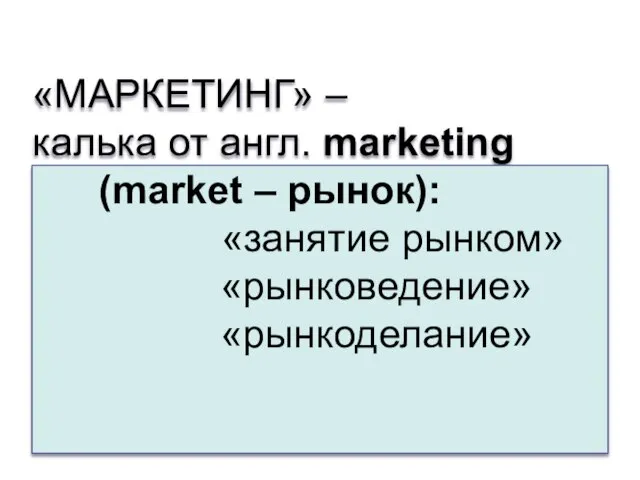 «МАРКЕТИНГ» – калька от англ. marketing (market – рынок): «занятие рынком» «рынковедение» «рынкоделание»