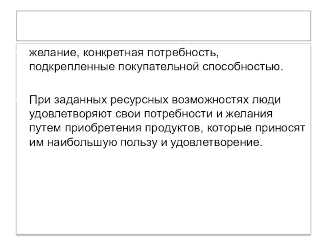 Спрос желание, конкретная потребность, подкрепленные покупательной способностью. При заданных ресурсных возможностях